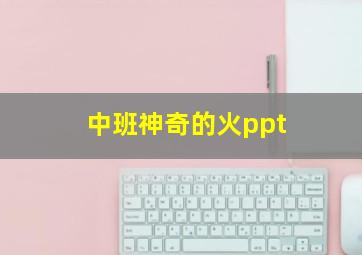 中班神奇的火ppt