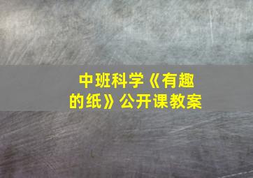 中班科学《有趣的纸》公开课教案