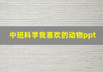 中班科学我喜欢的动物ppt