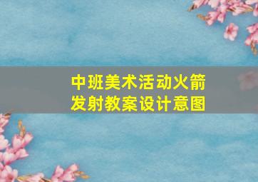 中班美术活动火箭发射教案设计意图