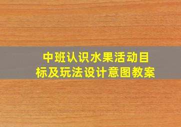 中班认识水果活动目标及玩法设计意图教案