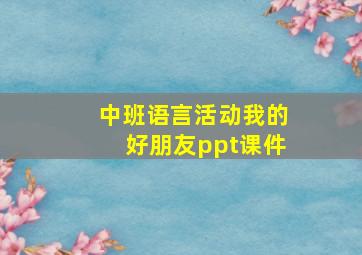 中班语言活动我的好朋友ppt课件