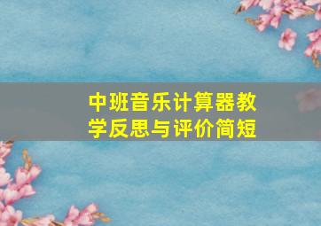 中班音乐计算器教学反思与评价简短