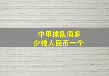 中甲球队值多少钱人民币一个