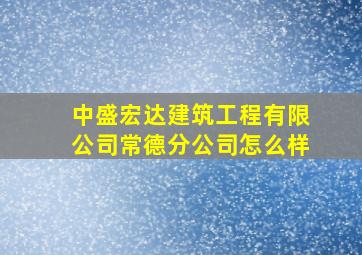 中盛宏达建筑工程有限公司常德分公司怎么样