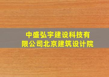 中盛弘宇建设科技有限公司北京建筑设计院