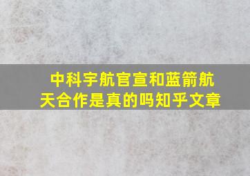 中科宇航官宣和蓝箭航天合作是真的吗知乎文章