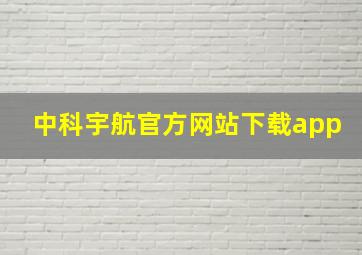 中科宇航官方网站下载app