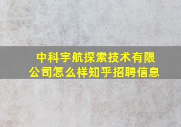 中科宇航探索技术有限公司怎么样知乎招聘信息