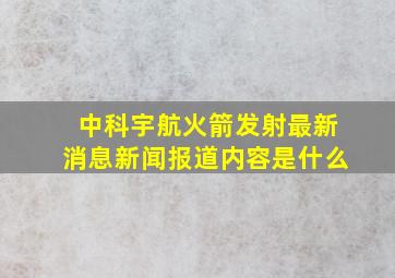 中科宇航火箭发射最新消息新闻报道内容是什么