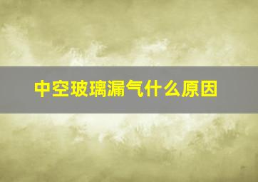 中空玻璃漏气什么原因