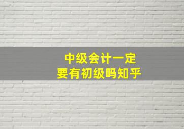 中级会计一定要有初级吗知乎