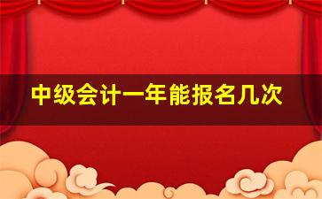 中级会计一年能报名几次