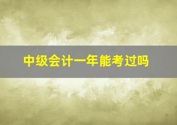 中级会计一年能考过吗