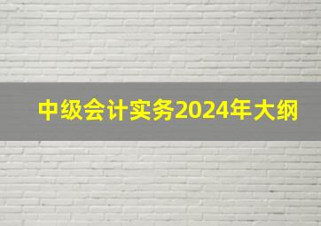 中级会计实务2024年大纲