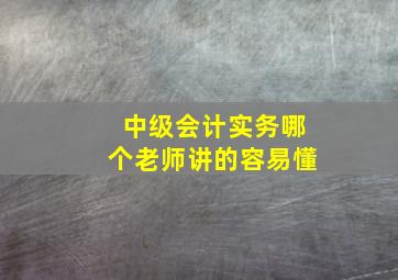 中级会计实务哪个老师讲的容易懂