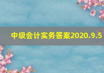 中级会计实务答案2020.9.5