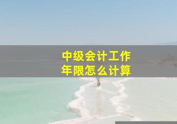 中级会计工作年限怎么计算