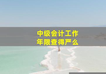 中级会计工作年限查得严么