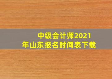 中级会计师2021年山东报名时间表下载