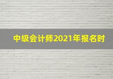 中级会计师2021年报名时