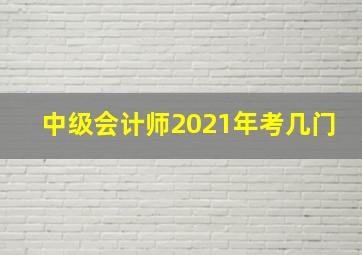 中级会计师2021年考几门