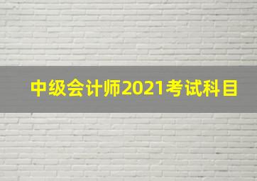 中级会计师2021考试科目