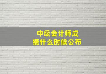 中级会计师成绩什么时候公布