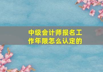 中级会计师报名工作年限怎么认定的