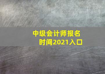 中级会计师报名时间2021入口