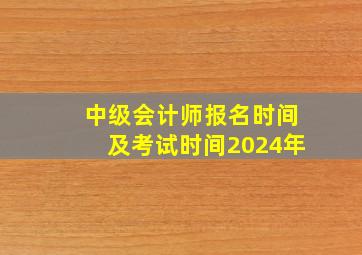 中级会计师报名时间及考试时间2024年