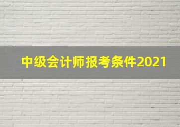 中级会计师报考条件2021