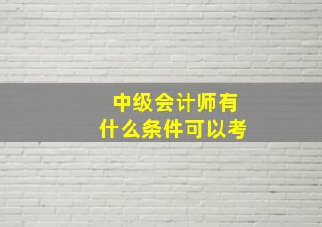 中级会计师有什么条件可以考