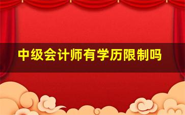 中级会计师有学历限制吗