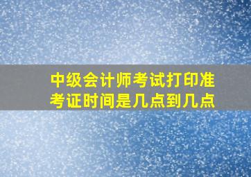 中级会计师考试打印准考证时间是几点到几点