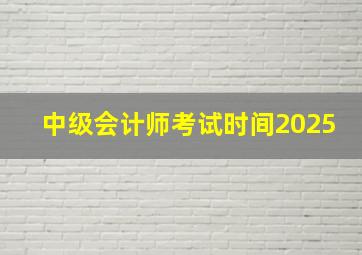 中级会计师考试时间2025