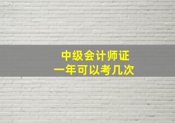 中级会计师证一年可以考几次