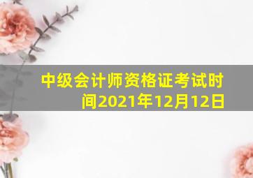 中级会计师资格证考试时间2021年12月12日