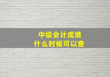 中级会计成绩什么时候可以查