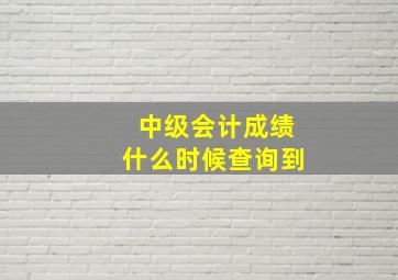 中级会计成绩什么时候查询到