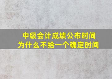 中级会计成绩公布时间为什么不给一个确定时间