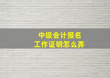 中级会计报名工作证明怎么弄