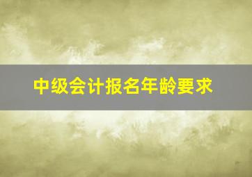 中级会计报名年龄要求