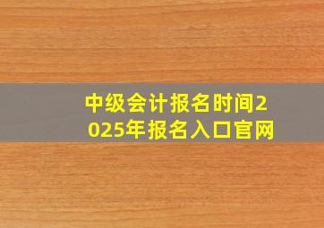 中级会计报名时间2025年报名入口官网