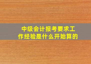 中级会计报考要求工作经验是什么开始算的