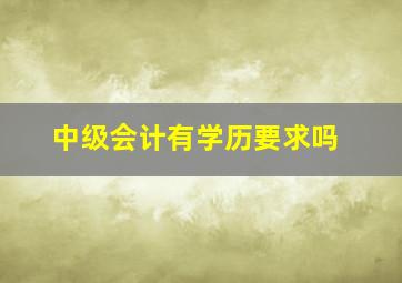 中级会计有学历要求吗