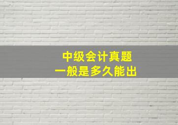 中级会计真题一般是多久能出