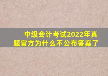 中级会计考试2022年真题官方为什么不公布答案了