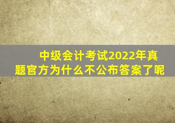 中级会计考试2022年真题官方为什么不公布答案了呢