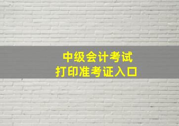 中级会计考试打印准考证入口